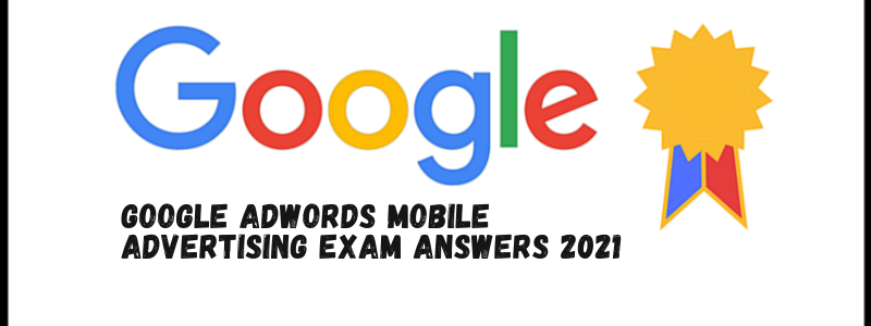 Google AdWords Mobile Advertising Exam Answers 2021