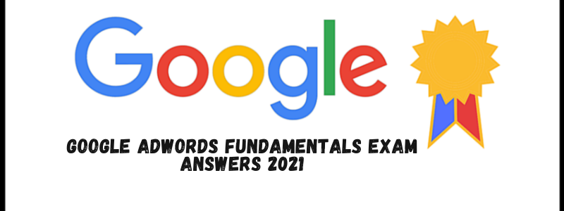 Google AdWords Fundamentals Exam Answers 2021